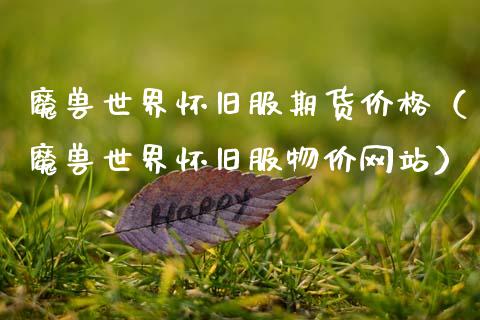 魔兽世界**服期货价格(魔兽世界**服物价网站)_纳指直播_第1张_期货投资网 魔兽世界**服期货价格(魔兽世界**服物价网站)_https://www.cqckcrrc.com_纳指直播_第1张