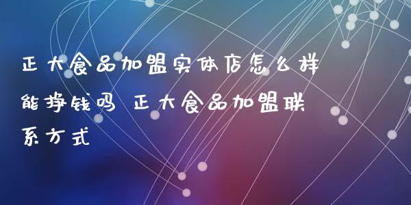 正大食品加盟实体店怎么样能挣钱吗 正大食品加盟****_黄金期货_第1张_期货投资网 正大食品加盟实体店怎么样能挣钱吗 正大食品加盟****_https://www.cqckcrrc.com_黄金期货_第1张