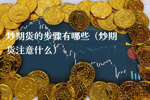 炒期货的步骤有哪些(炒期货注意什么)_国际期货_第1张_期货投资网 炒期货的步骤有哪些(炒期货注意什么)_https://www.cqckcrrc.com_国际期货_第1张