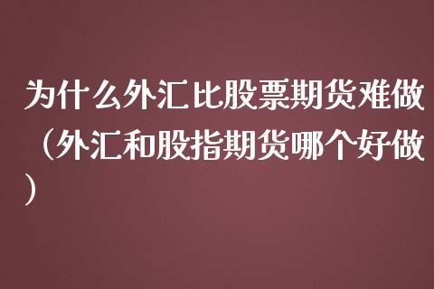 为什么外汇比股票期货难做（外汇和股指期货哪个好做）_https://www.cqckcrrc.com_原油期货_第1张