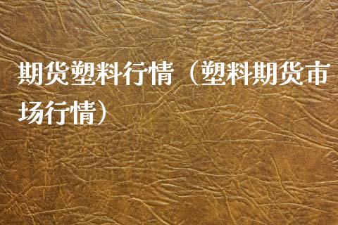 期货塑料行情（塑料期货市场行情）_https://www.cqckcrrc.com_黄金期货_第1张