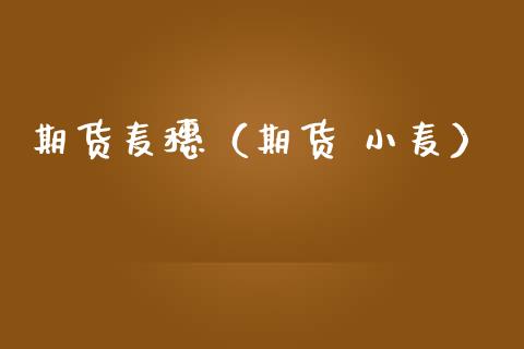 期货麦穗（期货 小麦）_https://www.cqckcrrc.com_股票理财_第1张