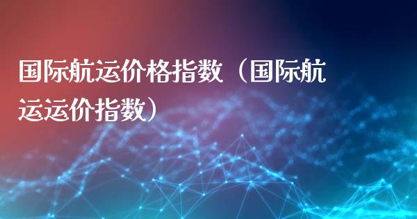 国际航运价格指数(国际航运运价指数)_道指直播_第1张_期货投资网 国际航运价格指数(国际航运运价指数)_https://www.cqckcrrc.com_道指直播_第1张