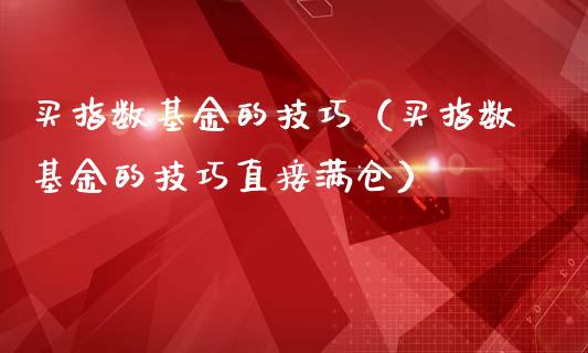 买指数基金的技巧(买指数基金的技巧直接满仓)_黄金期货_第1张_期货投资网 买指数基金的技巧(买指数基金的技巧直接满仓)_https://www.cqckcrrc.com_黄金期货_第1张