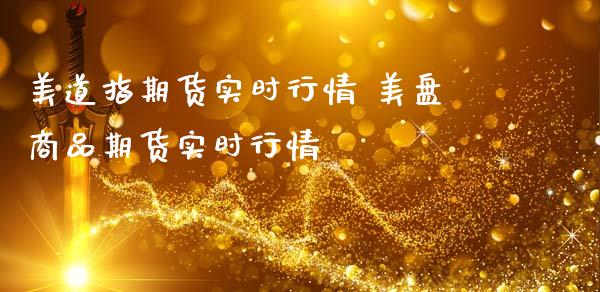 美道指期货实时行情 美盘商品期货实时行情_道指直播_第1张_期货投资网 美道指期货实时行情 美盘商品期货实时行情_https://www.cqckcrrc.com_道指直播_第1张