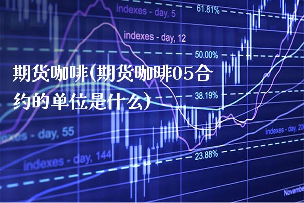 期货咖啡(期货咖啡05合约的单位是什么)_国际期货_第1张_期货投资网 期货咖啡(期货咖啡05合约的单位是什么)_https://www.cqckcrrc.com_国际期货_第1张
