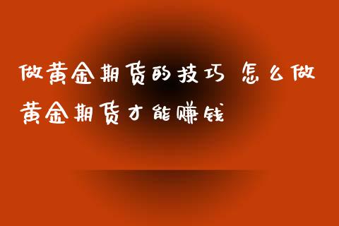 做黄金期货的技巧 怎么做黄金期货才能赚钱_原油期货_第1张_期货投资网 做黄金期货的技巧 怎么做黄金期货才能赚钱_https://www.cqckcrrc.com_原油期货_第1张