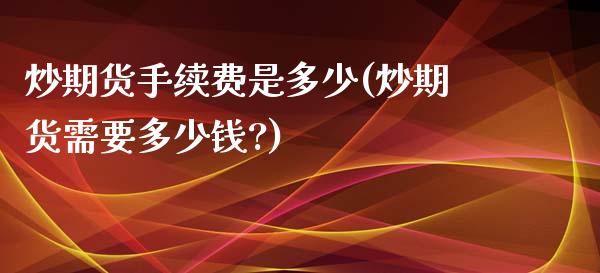 炒期货手续费是多少(炒期货需要多少钱?)_https://www.cqckcrrc.com_原油期货_第1张