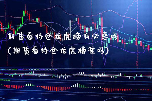 期货看持仓龙虎榜有必要吗(期货看持仓龙虎榜准吗)_原油期货_第1张_期货投资网 期货看持仓龙虎榜有必要吗(期货看持仓龙虎榜准吗)_https://www.cqckcrrc.com_原油期货_第1张