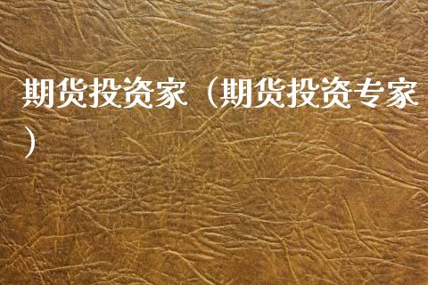 期货投资家(期货投资专家)_期货知识_第1张_期货投资网 期货投资家(期货投资专家)_https://www.cqckcrrc.com_期货知识_第1张