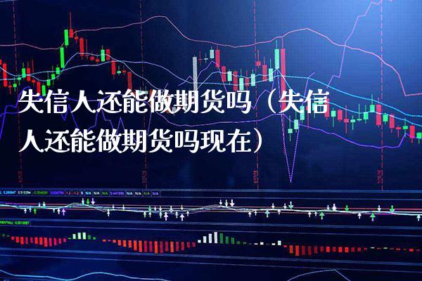 失信人还能做期货吗(失信人还能做期货吗现在)_期货交易所_第1张_期货投资网 失信人还能做期货吗(失信人还能做期货吗现在)_https://www.cqckcrrc.com_期货交易所_第1张