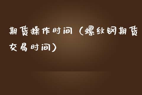 期货操作时间(螺纹钢期货交易时间)_黄金期货_第1张_期货投资网 期货操作时间(螺纹钢期货交易时间)_https://www.cqckcrrc.com_黄金期货_第1张