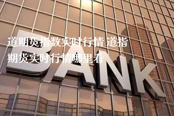 道期货指数实时行情 道指期货实时行情哪里看_https://www.cqckcrrc.com_道指直播_第1张