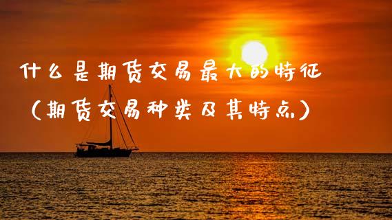 什么是期货交易最大的特征(期货交易种类及其特点)_黄金期货_第1张_期货投资网 什么是期货交易最大的特征(期货交易种类及其特点)_https://www.cqckcrrc.com_黄金期货_第1张