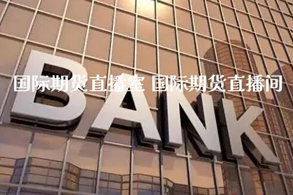 国际期货直播室 国际期货直播间_原油期货_第1张_期货投资网 国际期货直播室 国际期货直播间_https://www.cqckcrrc.com_原油期货_第1张