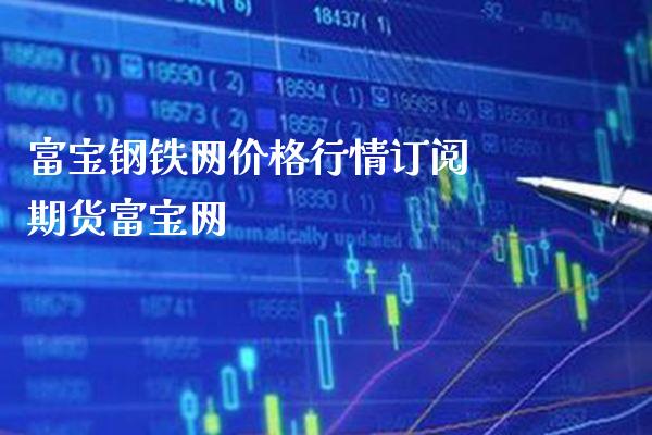 富宝钢铁网价格行情订阅 期货富宝网_https://www.cqckcrrc.com_道指直播_第1张