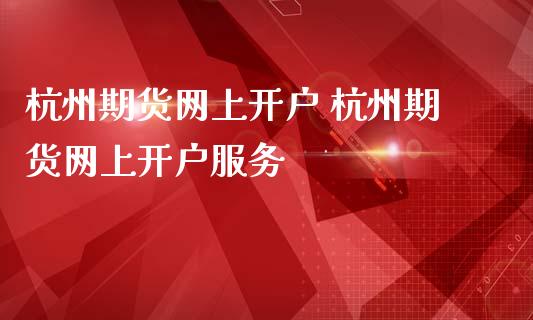 杭州期货网上开户 杭州期货网上开户服务_黄金期货_第1张_期货投资网 杭州期货网上开户 杭州期货网上开户服务_https://www.cqckcrrc.com_黄金期货_第1张