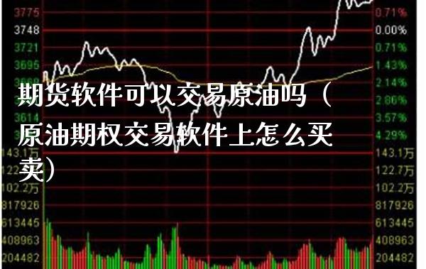 期货软件可以交易原油吗（原油期权交易软件上怎么买卖）_https://www.cqckcrrc.com_期货理财_第1张