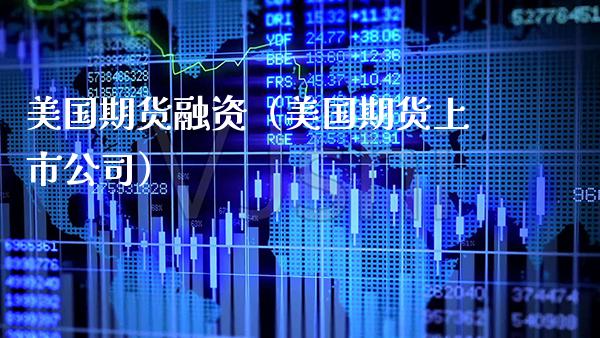 美国期货融资（美国期货上市公司）_https://www.cqckcrrc.com_国际期货_第1张