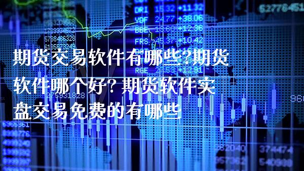 期货交易软件有哪些?期货软件哪个好? 期货软件实盘交易免费的有哪些_纳指直播_第1张_期货投资网 期货交易软件有哪些?期货软件哪个好? 期货软件实盘交易免费的有哪些_https://www.cqckcrrc.com_纳指直播_第1张