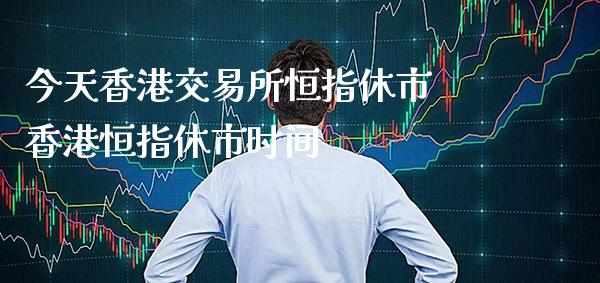 今天香港交易所恒指休市 香港恒指休市时间_https://www.cqckcrrc.com_恒生指数_第1张