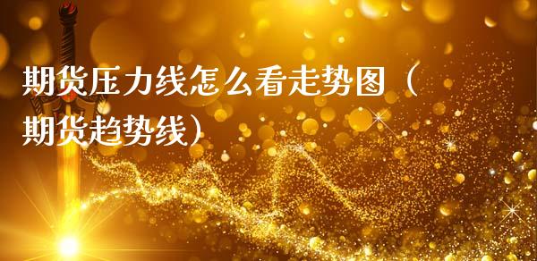 期货压力线怎么看走势图（期货趋势线）_https://www.cqckcrrc.com_原油期货_第1张