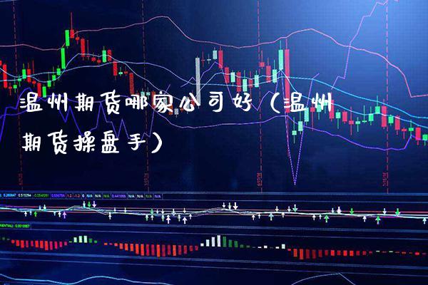 温州期货哪家公司好(温州期货操盘手)_期货直播_第1张_期货投资网 温州期货哪家公司好(温州期货操盘手)_https://www.cqckcrrc.com_期货直播_第1张