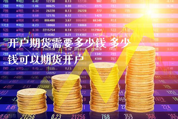 开户期货需要多少钱 多少钱可以期货开户_恒生指数_第1张_期货投资网 开户期货需要多少钱 多少钱可以期货开户_https://www.cqckcrrc.com_恒生指数_第1张