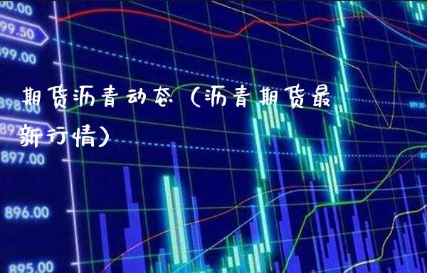期货沥青动态（沥青期货最新行情）_https://www.cqckcrrc.com_原油期货_第1张