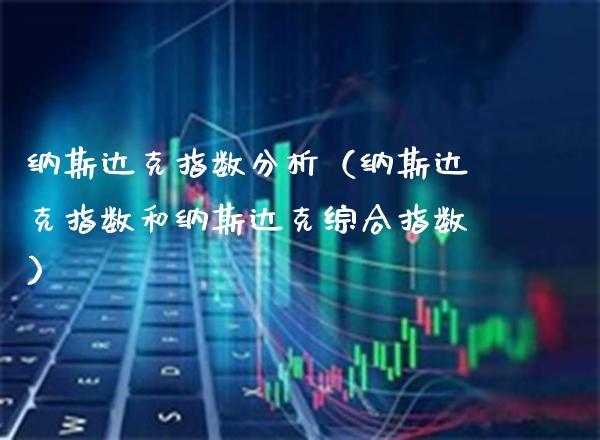 纳斯达克指数分析(纳斯达克指数和纳斯达克综合指数)_纳指直播_第1张_期货投资网 纳斯达克指数分析(纳斯达克指数和纳斯达克综合指数)_https://www.cqckcrrc.com_纳指直播_第1张