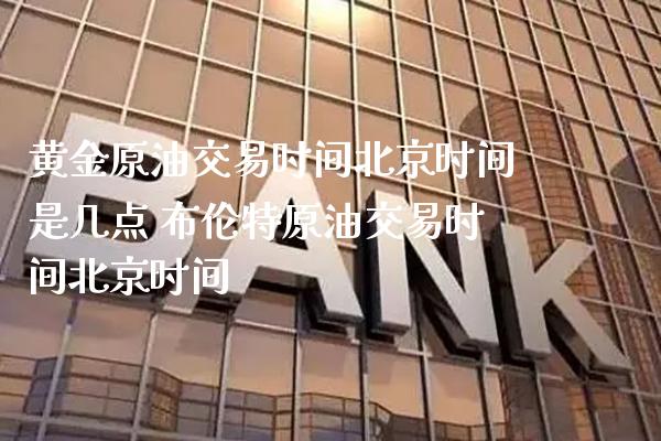 黄金原油交易时间北京时间是几点 布伦特原油交易时间北京时间_黄金期货_第1张_期货投资网 黄金原油交易时间北京时间是几点 布伦特原油交易时间北京时间_https://www.cqckcrrc.com_黄金期货_第1张