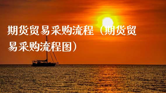期货贸易采购流程(期货贸易采购流程图)_国际期货_第1张_期货投资网 期货贸易采购流程(期货贸易采购流程图)_https://www.cqckcrrc.com_国际期货_第1张