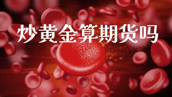 炒黄金算期货吗_黄金期货_第1张_期货投资网 炒黄金算期货吗_https://www.cqckcrrc.com_黄金期货_第1张