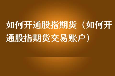 如何开通股指期货（如何开通股指期货交易账户）_https://www.cqckcrrc.com_国际期货_第1张