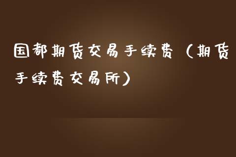 国都期货交易手续费(期货手续费交易所)_黄金期货_第1张_期货投资网 国都期货交易手续费(期货手续费交易所)_https://www.cqckcrrc.com_黄金期货_第1张