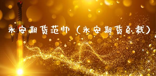 永安期货范帅(永安期货总裁)_期货开户_第1张_期货投资网 永安期货范帅(永安期货总裁)_https://www.cqckcrrc.com_期货开户_第1张
