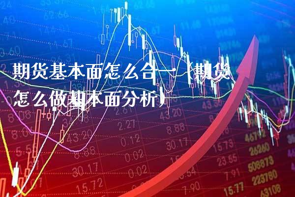 期货基本面怎么合一(期货怎么做基本面分析)_纳指直播_第1张_期货投资网 期货基本面怎么合一(期货怎么做基本面分析)_https://www.cqckcrrc.com_纳指直播_第1张