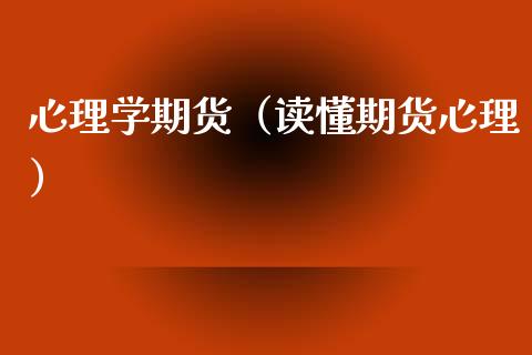 心理学期货(读懂期货心理)_理财百科_第1张_期货投资网 心理学期货(读懂期货心理)_https://www.cqckcrrc.com_理财百科_第1张