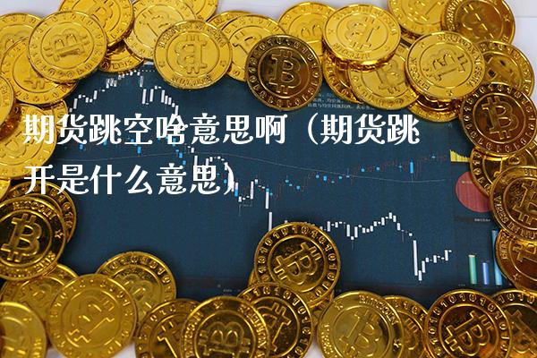 期货跳空啥意思啊(期货跳开是什么意思)_国际期货_第1张_期货投资网 期货跳空啥意思啊(期货跳开是什么意思)_https://www.cqckcrrc.com_国际期货_第1张