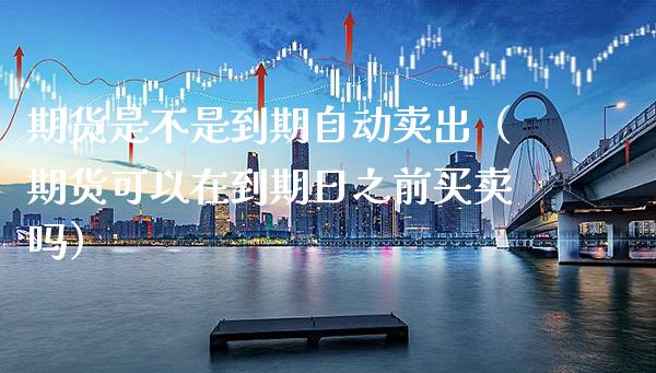 期货是不是到期自动卖出(期货可以在到期日之前买卖吗)_黄金期货_第1张_期货投资网 期货是不是到期自动卖出(期货可以在到期日之前买卖吗)_https://www.cqckcrrc.com_黄金期货_第1张