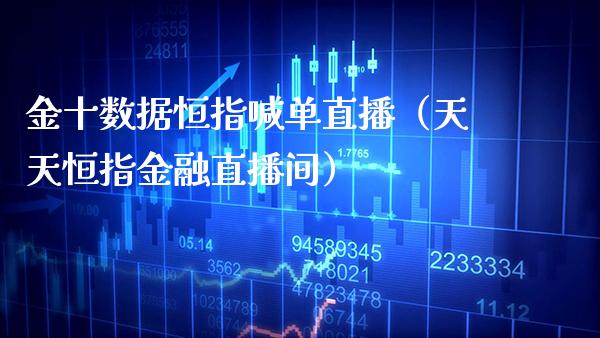 金十数据恒指喊单直播(天天恒指金融直播间)_恒生指数_第1张_期货投资网 金十数据恒指喊单直播(天天恒指金融直播间)_https://www.cqckcrrc.com_恒生指数_第1张