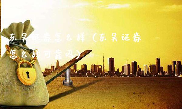 东吴证券怎么样（东吴证券怎么样可靠吗）_https://www.cqckcrrc.com_道指直播_第1张