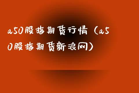 a50股指期货行情(a50股指期货新浪网)_财经要闻_第1张_期货投资网 a50股指期货行情(a50股指期货新浪网)_https://www.cqckcrrc.com_财经要闻_第1张