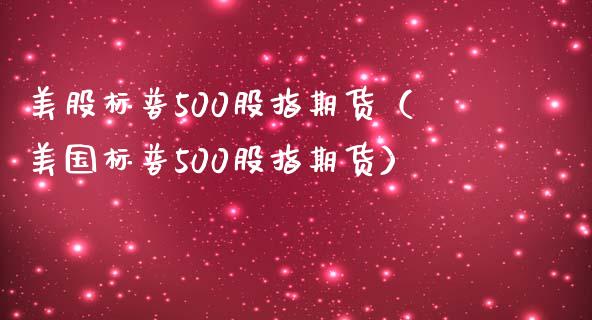 美股标普500股指期货(美国标普500股指期货)_黄金期货_第1张_期货投资网 美股标普500股指期货(美国标普500股指期货)_https://www.cqckcrrc.com_黄金期货_第1张