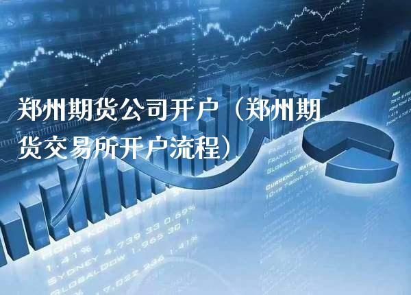 郑州期货公司开户（郑州期货交易所开户流程）_https://www.cqckcrrc.com_财经要闻_第1张