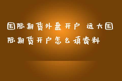 国际期货外盘开户 远大国际期货开户怎么填资料_恒生指数_第1张_期货投资网 国际期货外盘开户 远大国际期货开户怎么填资料_https://www.cqckcrrc.com_恒生指数_第1张