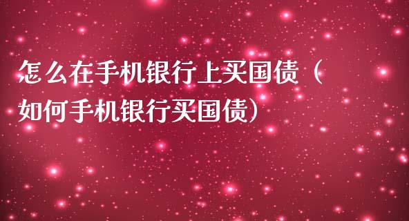 怎么在手机银行上买国债（如何手机银行买国债）_https://www.cqckcrrc.com_纳指直播_第1张