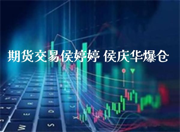 期货交易侯婷婷 侯庆华爆仓_恒生指数_第1张_期货投资网 期货交易侯婷婷 侯庆华爆仓_https://www.cqckcrrc.com_恒生指数_第1张