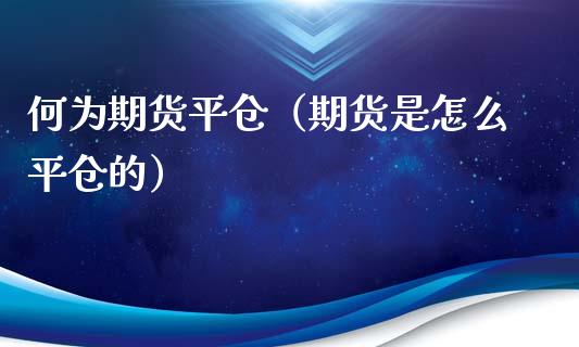 何为期货平仓(期货是怎么平仓的)_道指直播_第1张_期货投资网 何为期货平仓(期货是怎么平仓的)_https://www.cqckcrrc.com_道指直播_第1张