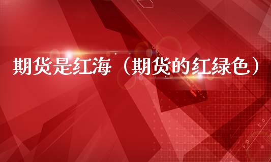 期货是红海(期货的红绿色)_股票理财_第1张_期货投资网 期货是红海(期货的红绿色)_https://www.cqckcrrc.com_股票理财_第1张
